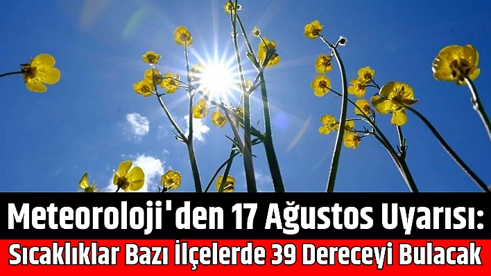 Meteoroloji'den 17 Ağustos Uyarısı: Sıcaklıklar Bazı İlçelerde 39 Dereceyi Bulacak