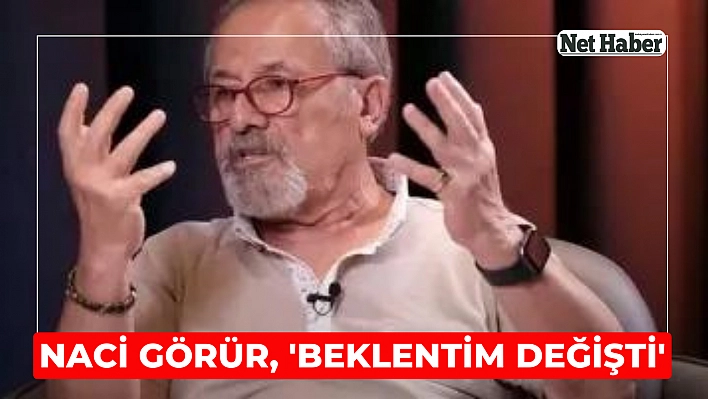 Naci Görür, 'Beklentim değişti'