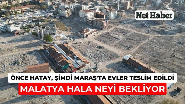 Önce Hatay, şimdi Maraş'ta evler teslim edildi! Malatya hala bekliyor 