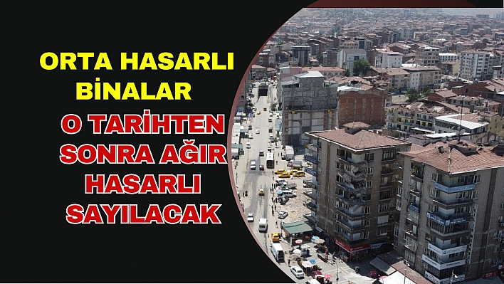 Orta hasarlı binalar o tarihten sonra ağır hasarlı sayılacak