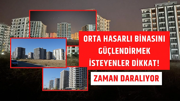 Orta Hasarlı binasını güçlendirmek isteyenler dikkat! Zaman daralıyor