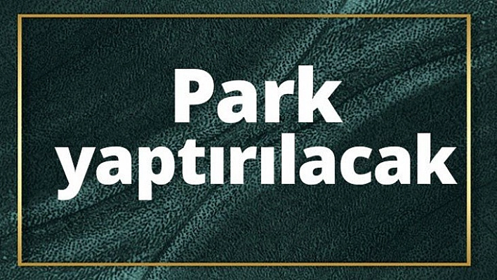 Park yaptırılacak