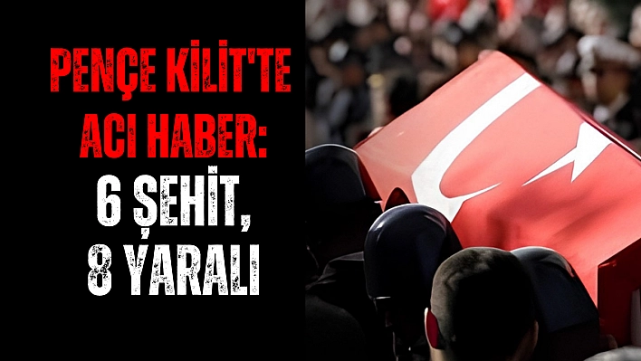 Pençe Kilit'te acı haber: 6 şehit, 8 yaralı