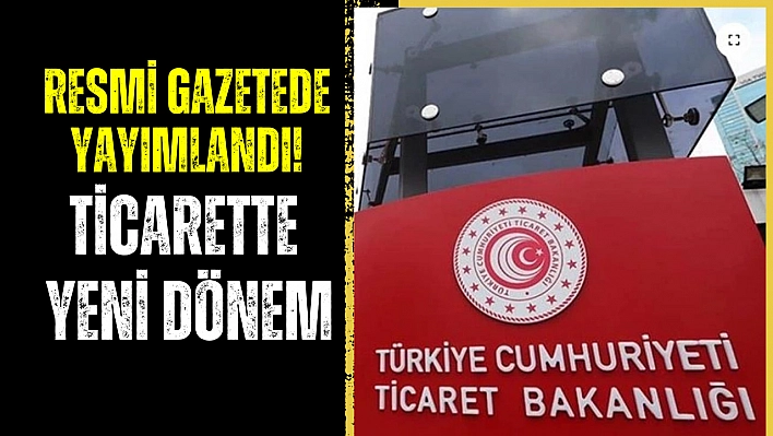 Resmi gazetede yayımlandı! Ticarette yeni dönem