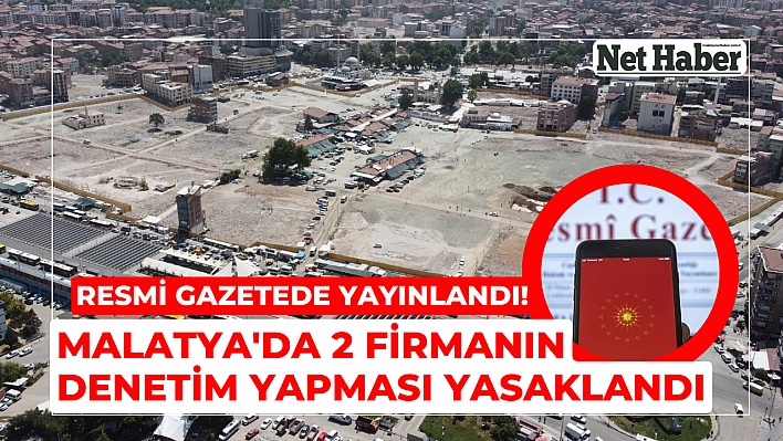 Resmi gazetede yayınlandı! Malatya'da 2 firmanın denetim yapması yasaklandı 