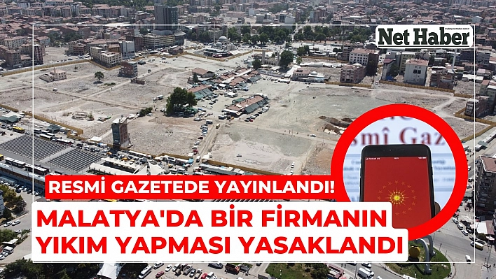 Resmi gazetede yayınlandı! Malatya'da 1 firmanın yıkım yapması yasaklandı