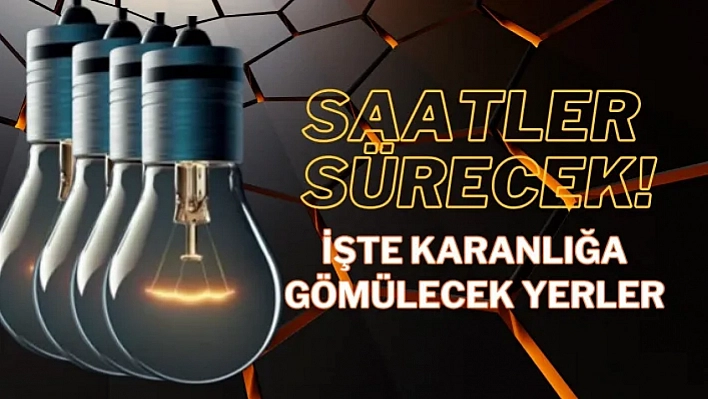 Saatler sürecek! İşte karanlığa gömülecek yerler!