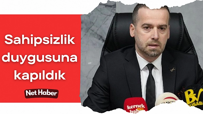 Sahipsizlik duygusuna kapıldık