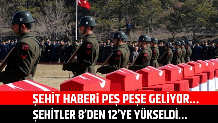 Şehit Haberi Peş Peşe Geliyor… Şehit Sayısı 8'den 12'ye Yükseldi…