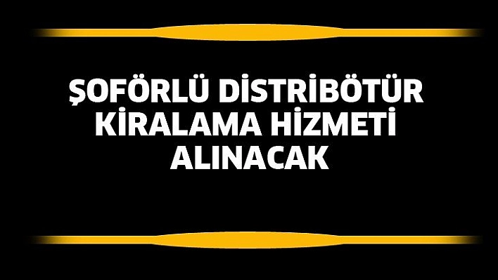 Şoförlü distribötür kiralama hizmeti alınacak