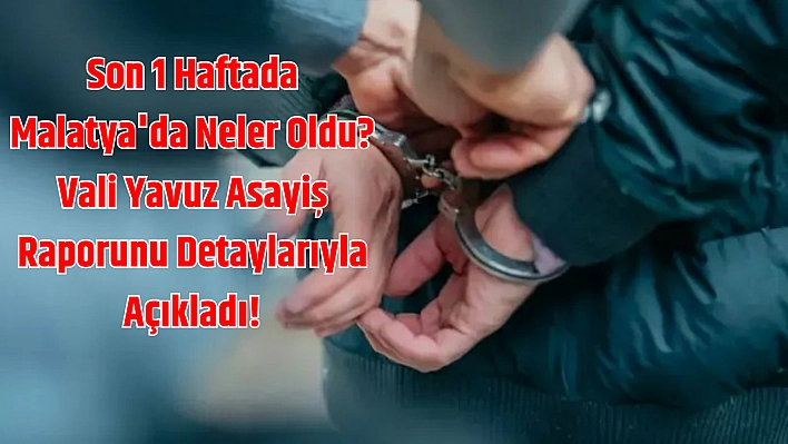 Son 1 haftada Malatya'da neler oldu? Vali Yavuz asayiş raporunu detaylarıyla açıkladı!
