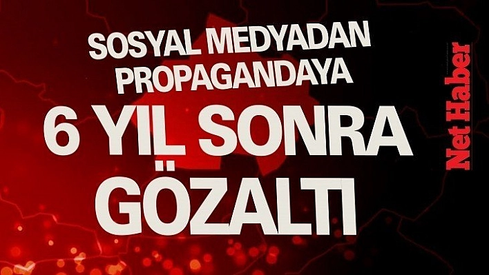 Sosyal medyadan propagandaya 6 yıl sonra gözaltı