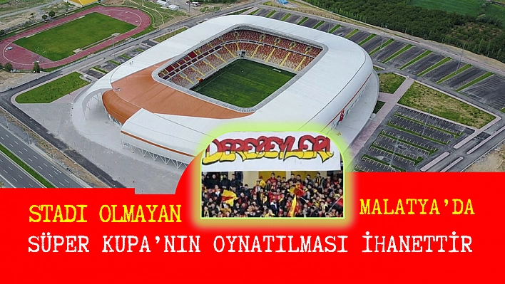 Stadı olmayan Malatya'da Süper Kupa'nın oynatılması ihanettir