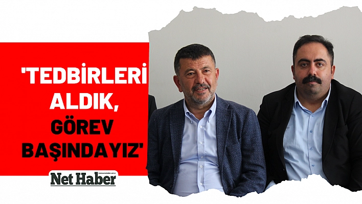 'Tedbirleri aldık, görev başındayız'