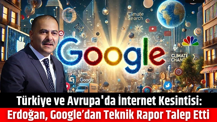 Türkiye ve Avrupa'da İnternet Kesintisi: Erdoğan, Google'dan Teknik Rapor Talep Etti…