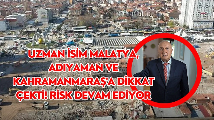 Uzman isim Malatya, Adıyaman ve Kahramanmaraş'a dikkat çekti! Risk devam ediyor
