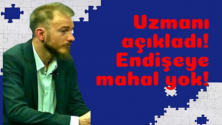 Uzmanı açıkladı! Endişeye mahal yok!