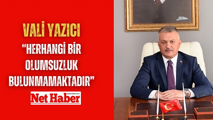 Vali Yazıcı, 'Herhangi bir olumsuzluk bulunmamaktadır'