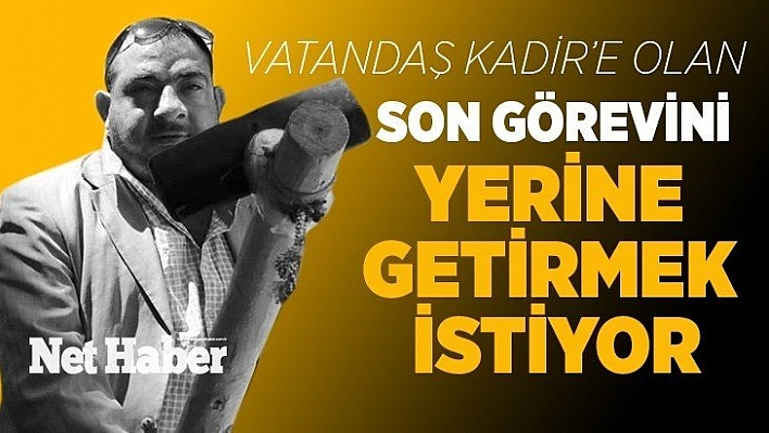 Vatandaş Kadir'e Olan Son Görevini Yerine Getirmek İstiyor