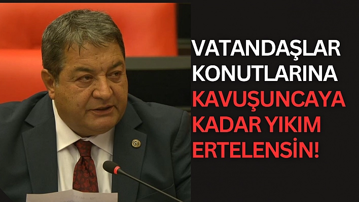 Vatandaşlar konutlarına kavuşuncaya kadar yıkım ertelensin!