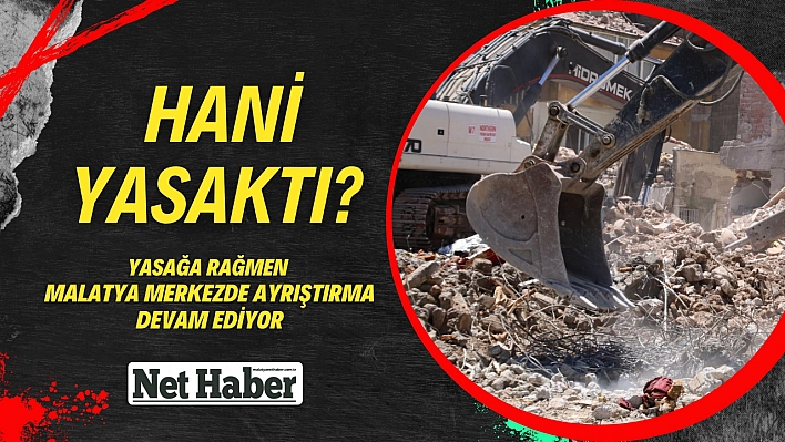 Yasağa rağmen Malatya'da ayrıştırma devam ediyor