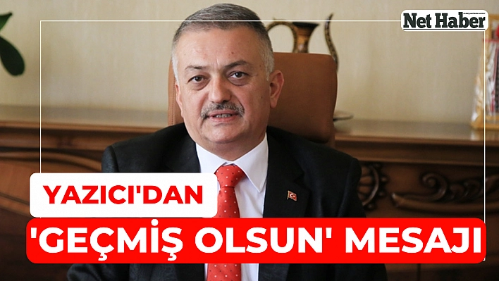 Yazıcı'dan 'Geçmiş olsun' mesajı