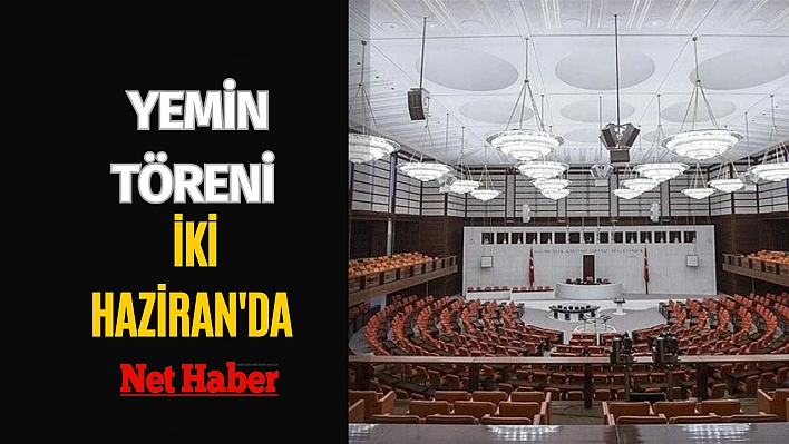 Yemin töreni 2 Haziran'da