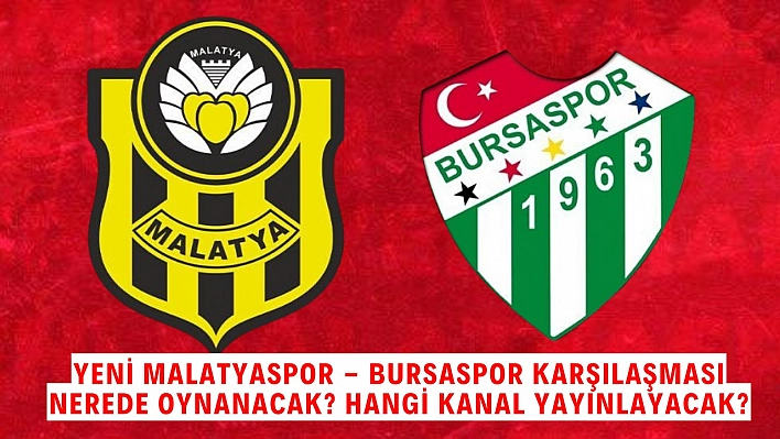 Yeni Malatyaspor - Bursaspor Karşılaşması Nerede Oynanacak? Hangi Kanal Yayınlayacak?