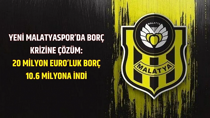 Yeni Malatyaspor'da borç krizine çözüm: 20 Milyon Euro'luk borç 10.6 milyona indi