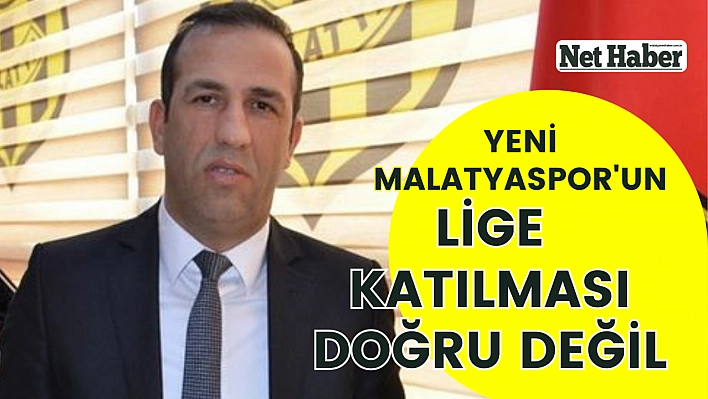 Yeni Malatyaspor'un lige katılması doğru değil