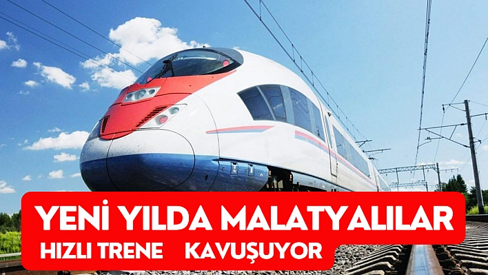 Yeni yılda Malatyalılar hızlı trene kavuşuyor!