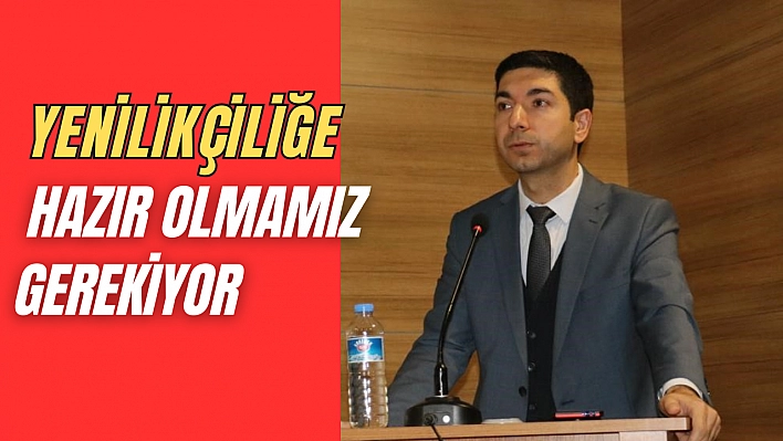 'Yenilikçiliğe hazır olmamız gerekiyor'