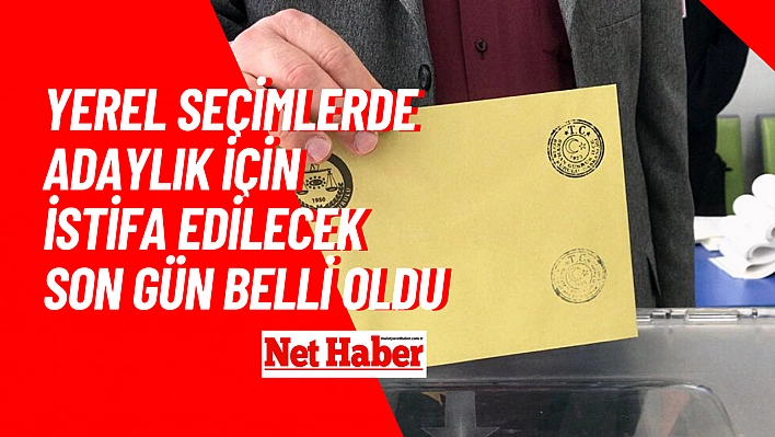 Yerel seçimlerde adaylık için istifa edilecek son gün belli oldu