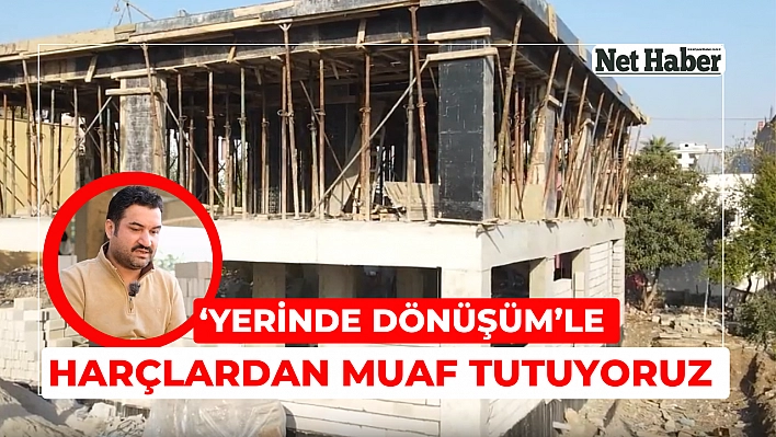 'Yerinde Dönüşüm'le harçlardan muaf tutuyoruz