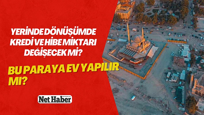 Yerinde dönüşümde kredi ve hibe miktarı değişecek mi?