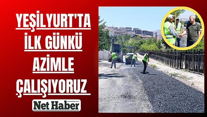 Yeşilyurt'ta ilk günkü azimle çalışıyoruz