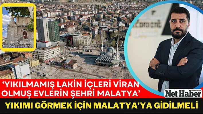 Yıkımı görmek için Malatya'ya gidilmeli 