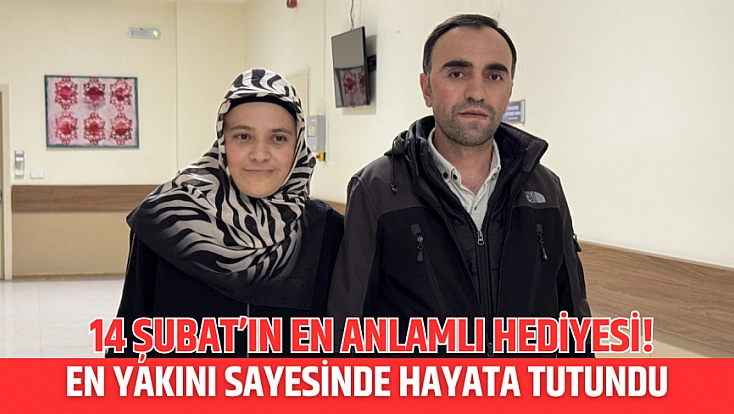 14 Şubat’ın en anlamlı hediyesi! En yakını sayesinde hayata tutundu