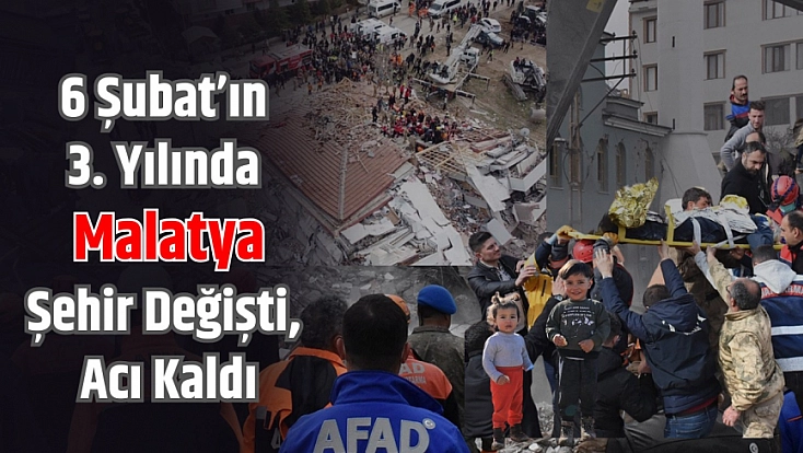 6 Şubat’ın 3. Yılında Malatya: Şehir Değişti, Acı Kaldı…