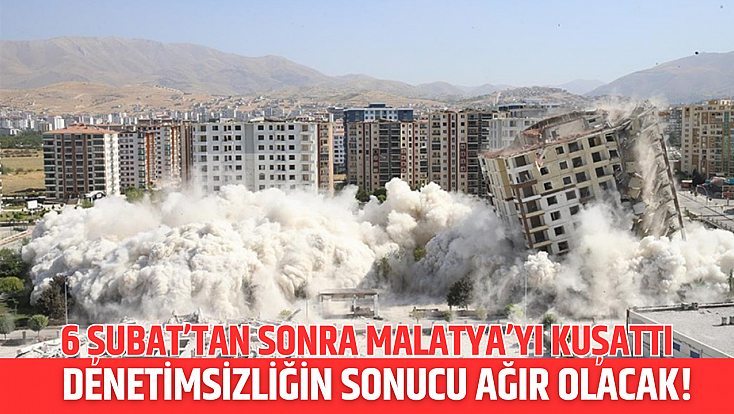 6 Şubat’tan sonra Malatya’yı kuşattı: Denetimsizliğin sonucu ağır olacak!