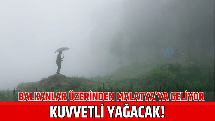Balkanlar üzerinden Malatya’ya geliyor: Kuvvetli yağacak!