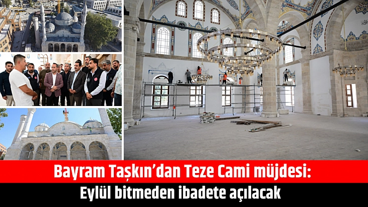 Bayram Taşkın’dan Teze Cami müjdesi: Eylül bitmeden ibadete açılacak
