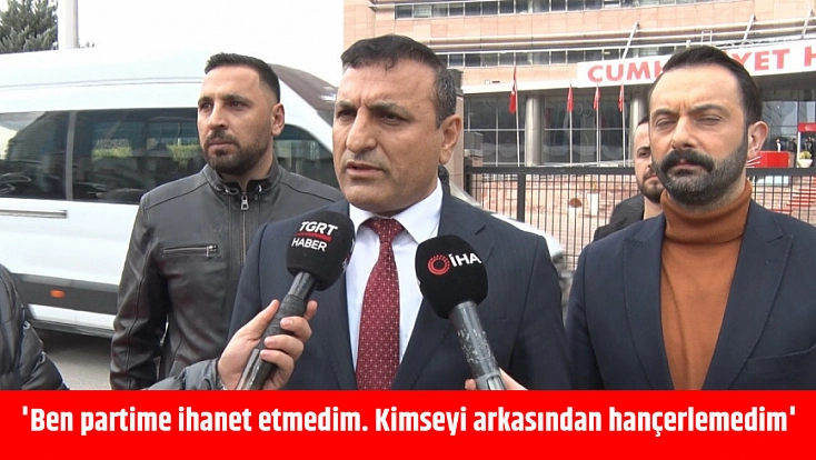 'Ben partime ihanet etmedim. Kimseyi arkasından hançerlemedim'