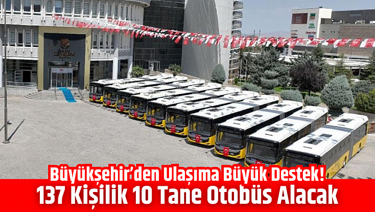Büyükşehir’den ulaşıma büyük destek! 137 kişilik 10 tane otobüs alacak…