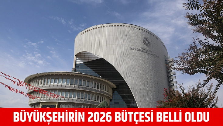Büyükşehirin 2026 bütçesi belli oldu