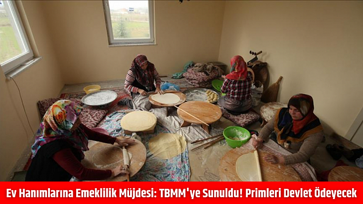 Ev Hanımlarına Emeklilik Müjdesi: TBMM'ye Sunuldu! Primleri Devlet Ödeyecek