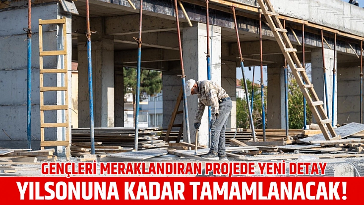 Gençleri meraklandıran projede yeni detay: 50 günde tamamlanacak!