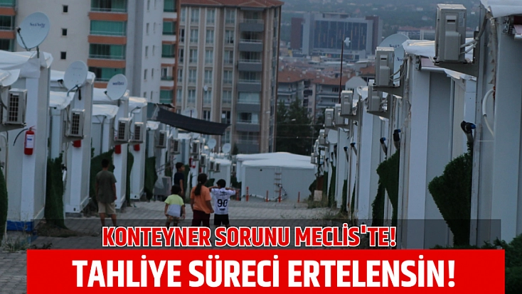 Konteyner sorunu Meclis'te! Tahliye süreci ertelensin!