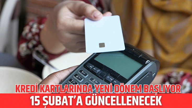 Kredi kartlarında yeni dönem başlıyor: 15 Şubat’a güncellenecek