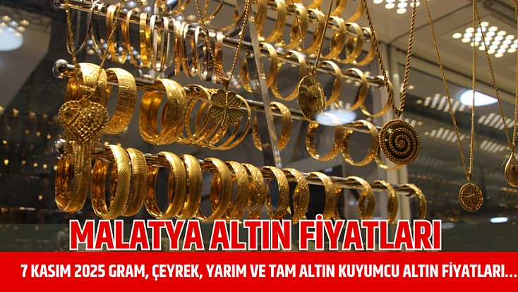 Malatya altın fiyatları: 7 Kasım 2025 gram, çeyrek, yarım ve tam altın kuyumcu altın fiyatları…